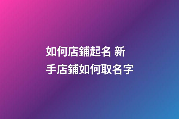 如何店鋪起名 新手店鋪如何取名字-第1張-店鋪起名-玄機派